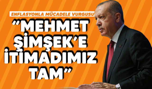 Enflasyonla mücadele vurgusu: "Mehmet Şimşek'e itimadımız tam"