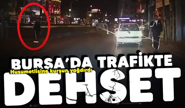Bursa'da trafikte dehşet! Husumetlisine kurşun yağdırdı