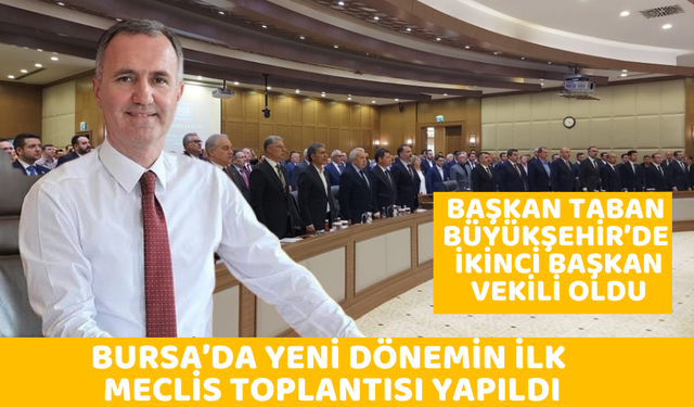 BURSA’DA YENİ DÖNEMİN İLK MECLİS TOPLANTISI YAPILDI! BAŞKAN TABAN, BÜYÜKŞEHİR’DE İKİNCİ BAŞKAN VEKİLİ OLDU