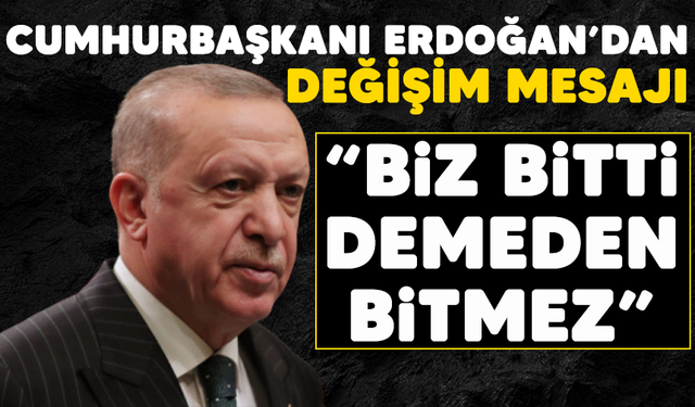Cumhurbaşkanı Erdoğan'dan 'değişim' mesajı: "Biz bitti demeden bitmez"