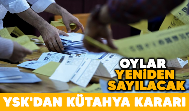 YSK'dan Kütahya kararı! Oylar yeniden sayılacak