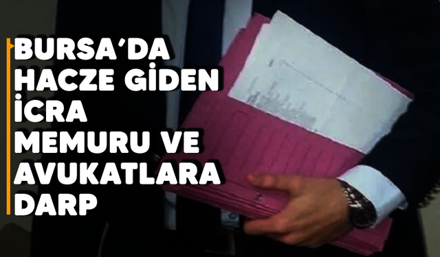 Bursa'da hacze giden icra memuru ve avukatlara darp