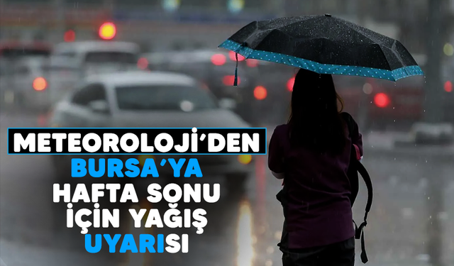 Meteoroloji’den Bursa’ya hafta sonu için yağış uyarısı!