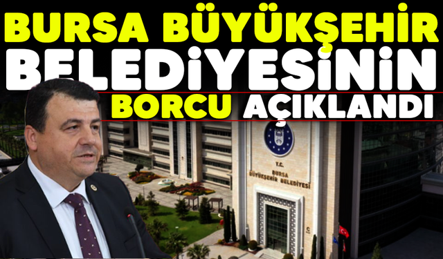 Bursa Büyükşehir Belediyesinin borcu açıklandı