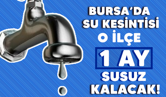 Bursa’da su kesintisi: O ilçe 1 ay  susuz kalacak!