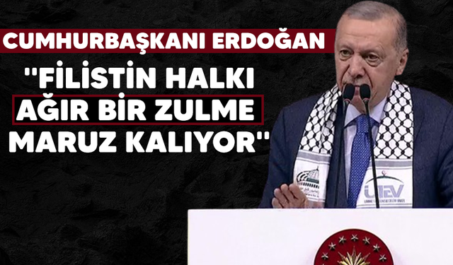 Erdoğan: ''Filistin halkı ağır bir zulme maruz kalıyor''