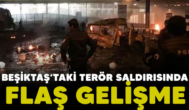 Beşiktaş’taki terör saldırısında flaş gelişme