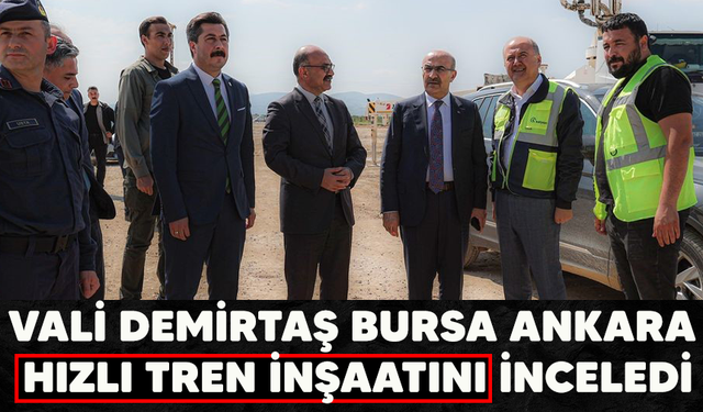 Vali Demirtaş Bursa Ankara hızlı tren inşaatını inceledi