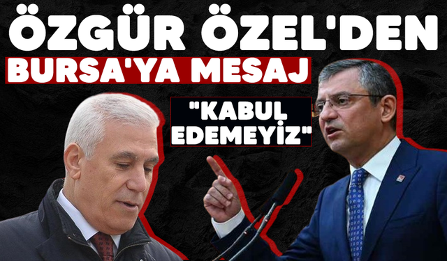 Özgür Özel'den Bursa'ya mesaj "Kabul edemeyiz"