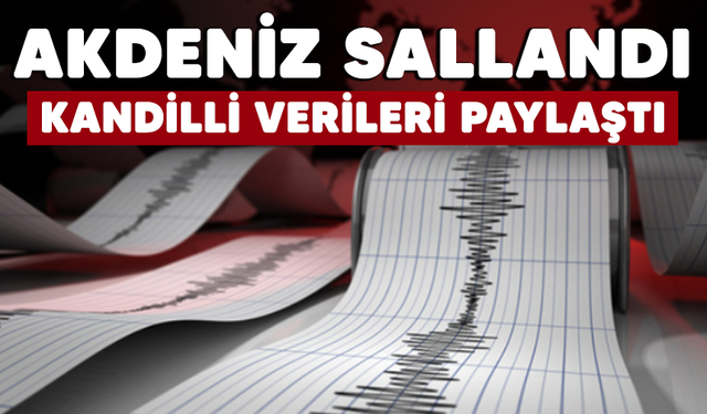 Akdeniz sallandı! Kandilli verileri paylaştı