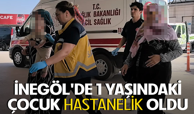 İnegöl'de 1 yaşındaki çocuk hastanelik oldu