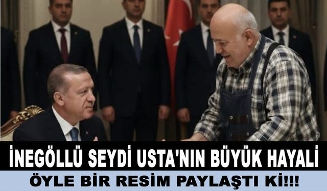 İnegöllü Seydi Usta'nın Büyük Hayali! Öyle Bir Resim Paylaştı Ki