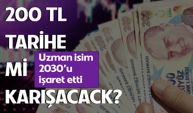 200 TL'lik banknot tarihe mi karışacak? Uzman isim 2030'u işaret etti