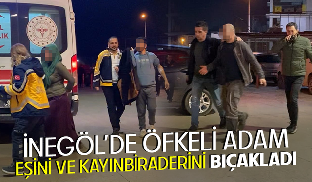 Bursa İnegöl'de öfkeli adam eşini ve kayınbiraderini bıçakladı