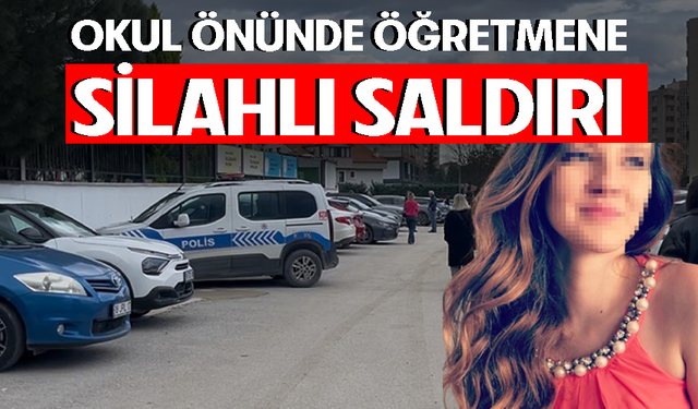 Bursa’da kadın öğretmen okul önünde silahlı saldırıya uğradı