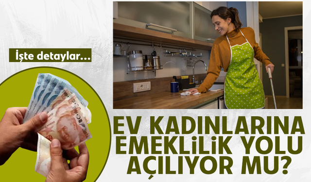 Ev kadınlarına emeklilik yolu açılıyor mu? İşte detaylar...