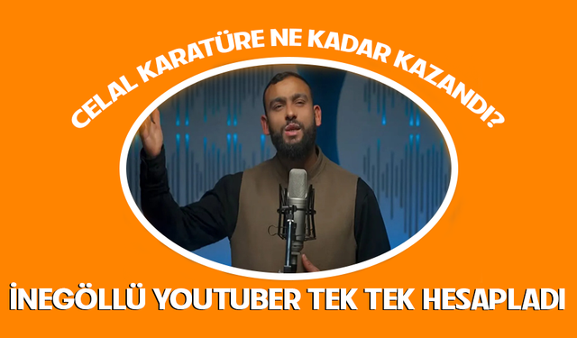 Celal Karatüre ne kadar kazandı? İnegöllü Youtuber tek tek hesapladı
