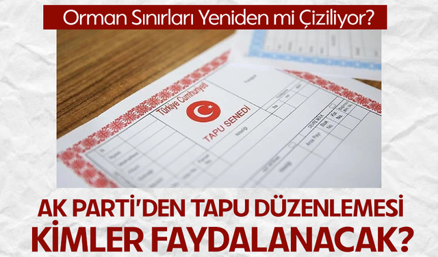 AK Parti’den Tapu Düzenlemesi: Kimler Faydalanacak?