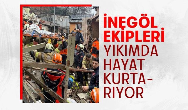İnegöl ekipleri yıkımda hayat kurtarıyor