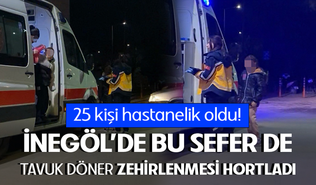 Bursa İnegöl'de bu kez de tavuk döner zehirlenmesi hortladı: 25 kişi hastanelik oldu