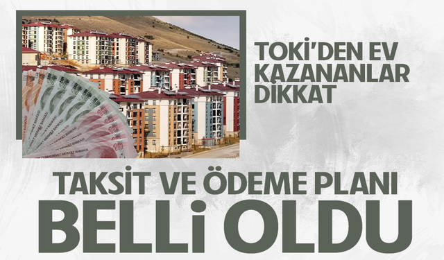 TOKİ'den ev kazananlar dikkat! Taksit ve ödeme planı belli oldu