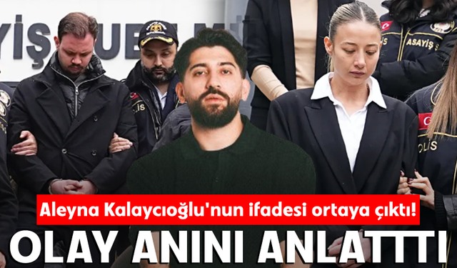 Aleyna Kalaycıoğlu'nun ifadesi ortaya çıktı! Olay anını anlattı
