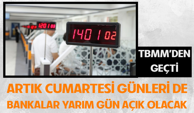 TBMM’den geçti: Artık cumartesi günleri de bankalar yarım gün açık olacak!