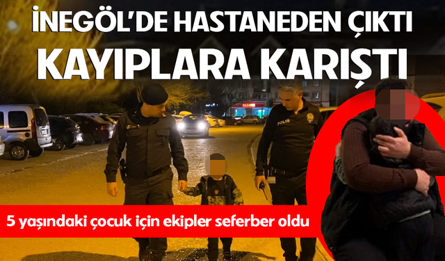 Bursa İnegöl'de hastaneden çıktı, kayıplara karıştı! 5 yaşındaki çocuk için ekipler seferber oldu