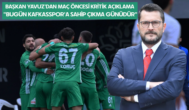 Başkan Yavuz'dan maç öncesi kritik açıklama  "Bugün Kafkasspor'a sahip çıkma günüdür"