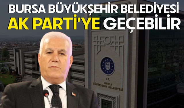 Bursa Büyükşehir Belediyesi Ak Parti'ye geçebilir
