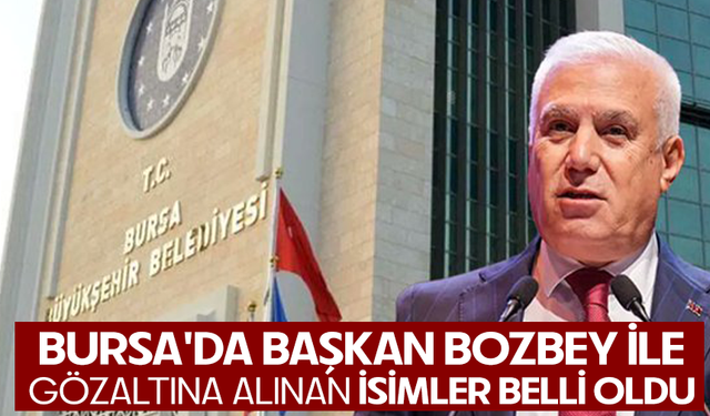 Bursa'da Başkan Bozbey ile gözaltına alınan isimler belli oldu