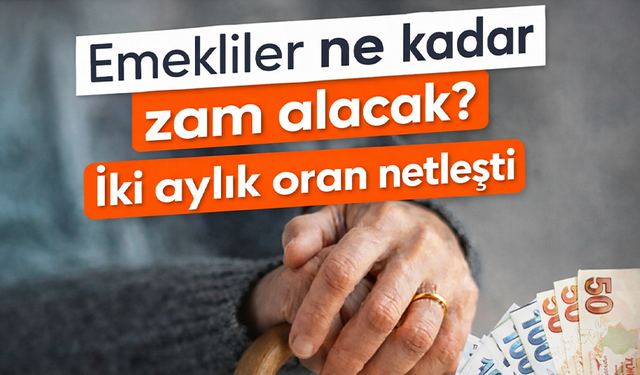Emekli zammında son durum: İki aylık oran netleşti