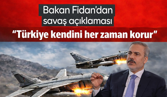 Hakan Fidan'dan savaş açıklaması "Türkiye kendini her zaman korur"