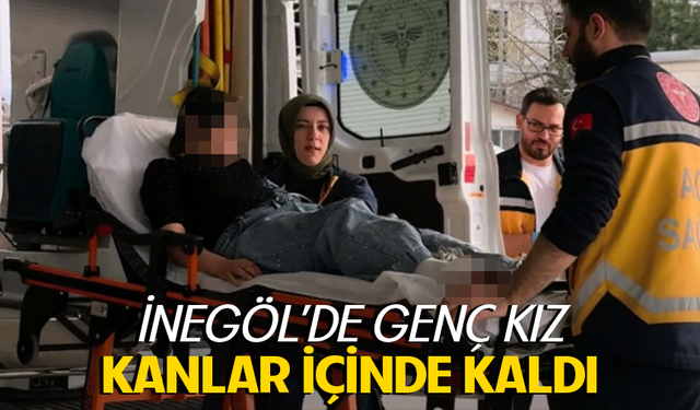 Bursa İnegöl'de genç kız kanlar içinde kaldı