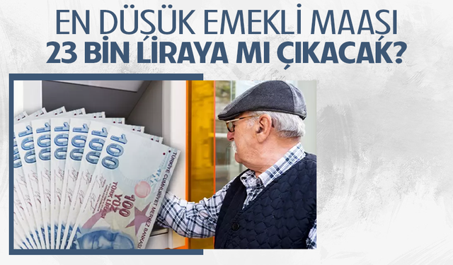 En düşük emekli maaşı 23 bin liraya mı çıkacak?