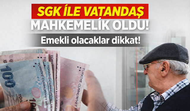 SGK ile vatandaş mahkemelik oldu! Emekli olacaklar dikkat