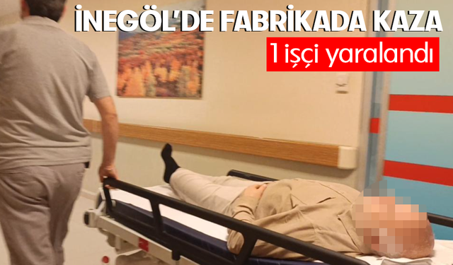 Bursa İnegöl’de fabrikada kaza: 1 işçi yaralandı