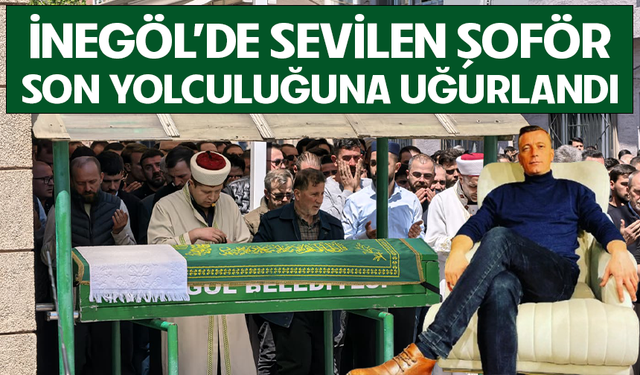 Bursa İnegöl'de sevilen şoför son yolculuğuna uğurlandı