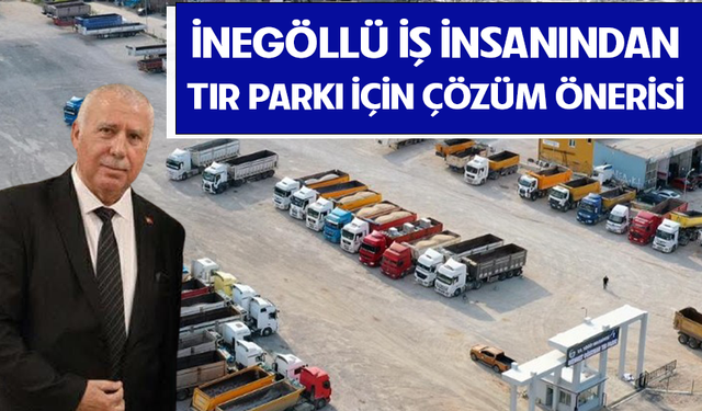 İnegöllü iş insanından tır parkı için çözüm önerisi