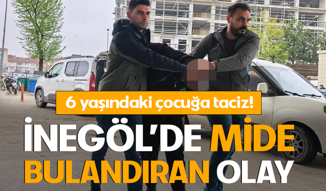 Bursa İnegöl’de 6 yaşındaki çocuğa taciz!