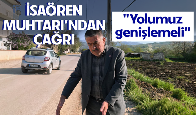İsaören Muhtarı İsmail Çıbukçu'dan çağrı! "Yolumuz genişlemeli"