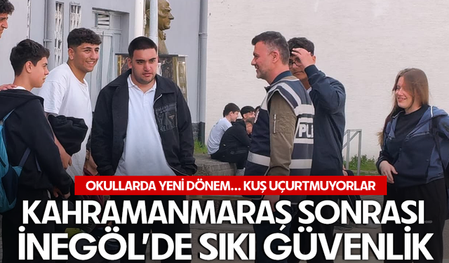 Kahramanmaraş sonrası İnegöl’de sıkı güvenlik! Okullarda yeni dönem.. Kuş uçurtmuyorlar
