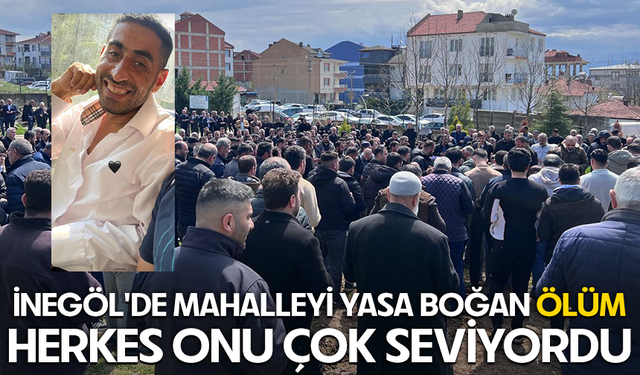 Bursa İnegöl'de mahalleyi yasa boğan ölüm... Herkes onu çok seviyordu