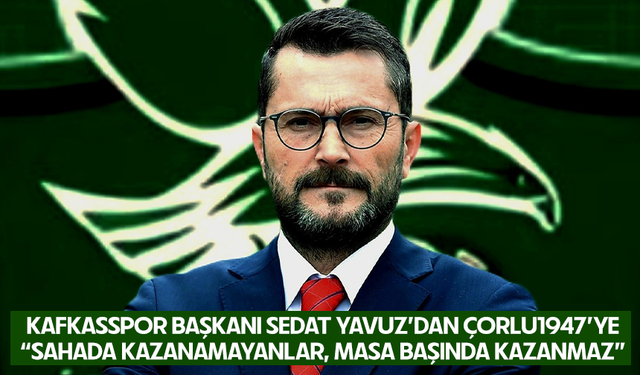 Kafkasspor Başkanı Sedat Yavuz’dan Çorlu1947’ye; “Sahada Kazanamayanlar, Masa Başında Kazanmaz”