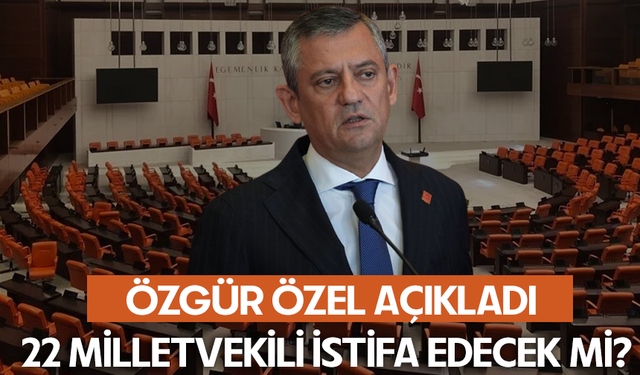 Özgür Özel açıkladı... 22 milletvekili istifa edecek mi?