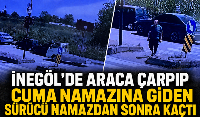 Bursa İnegöl'de araca çarpıp cuma namazına giden sürücü namazdan sonra kaçtı!