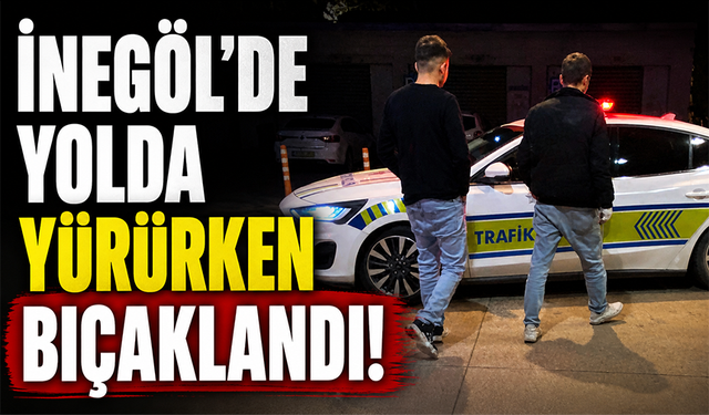 Bursa İnegöl'de yolda yürürken bıçaklandı