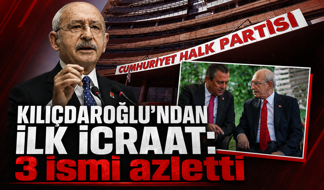 Kemal Kılıçdaroğlu'ndan ilk icraat: 3 ismi azletti