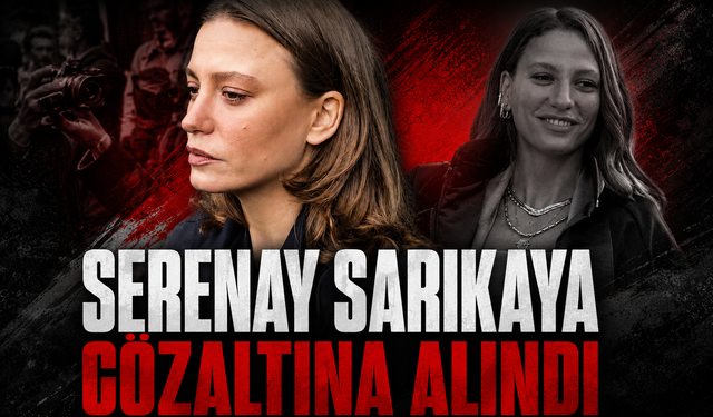 Serenay Sarıkaya gözaltına alındı