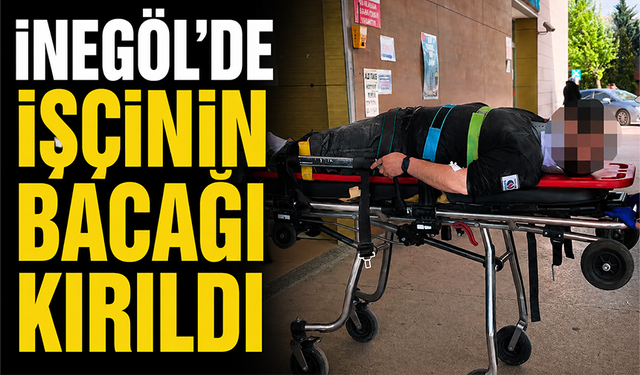 Bursa İnegöl'de işçinin bacağı kırıldı
